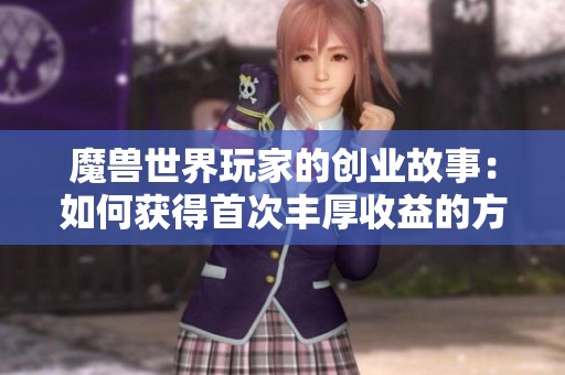 魔兽世界玩家的创业故事：如何获得首次丰厚收益的方法分享