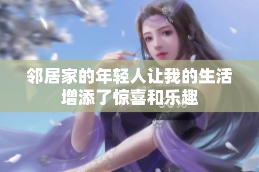 邻居家的年轻人让我的生活增添了惊喜和乐趣