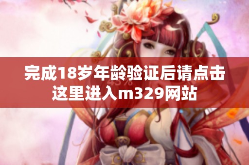 完成18岁年龄验证后请点击这里进入m329网站