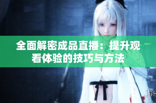 全面解密成品直播：提升观看体验的技巧与方法