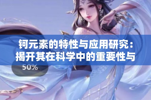 钶元素的特性与应用研究：揭开其在科学中的重要性与潜力