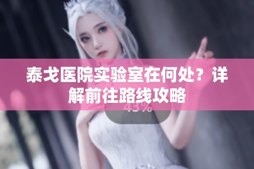 泰戈医院实验室在何处？详解前往路线攻略