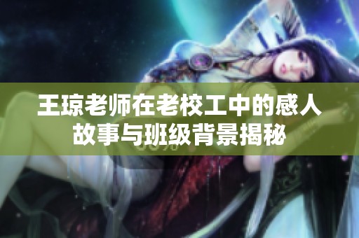 王琼老师在老校工中的感人故事与班级背景揭秘
