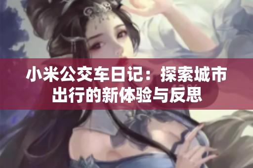 小米公交车日记：探索城市出行的新体验与反思