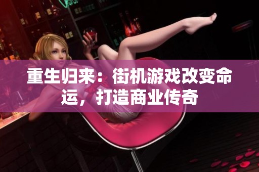 重生归来：街机游戏改变命运，打造商业传奇