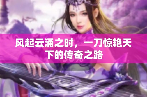 风起云涌之时，一刀惊艳天下的传奇之路