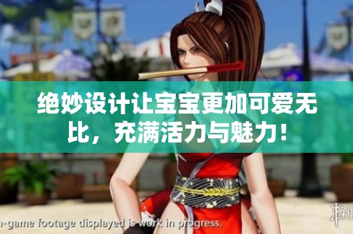 绝妙设计让宝宝更加可爱无比，充满活力与魅力！