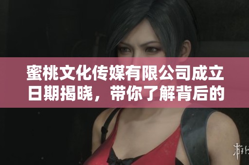 蜜桃文化传媒有限公司成立日期揭晓，带你了解背后的故事