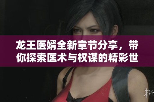龙王医婿全新章节分享，带你探索医术与权谋的精彩世界