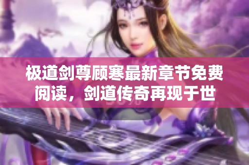 极道剑尊顾寒最新章节免费阅读，剑道传奇再现于世