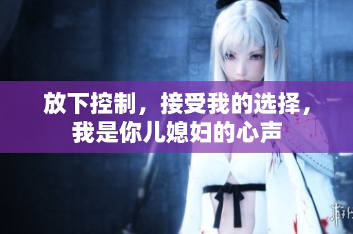 放下控制，接受我的选择，我是你儿媳妇的心声