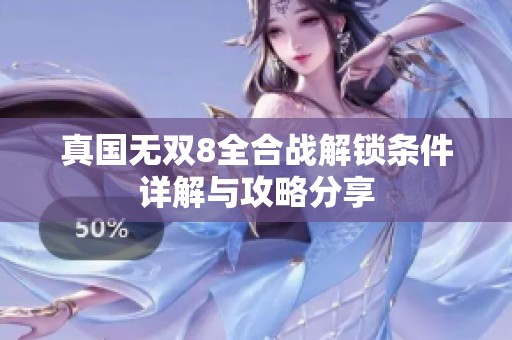 真国无双8全合战解锁条件详解与攻略分享