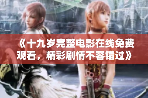 《十九岁完整电影在线免费观看，精彩剧情不容错过》