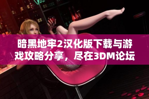 暗黑地牢2汉化版下载与游戏攻略分享，尽在3DM论坛