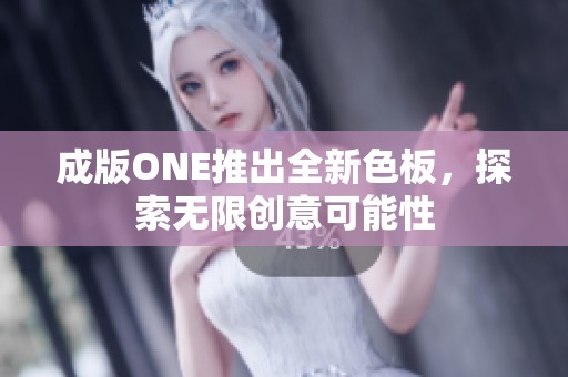 成版ONE推出全新色板，探索无限创意可能性