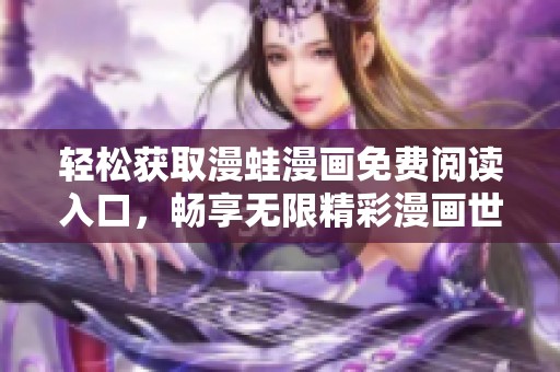 轻松获取漫蛙漫画免费阅读入口，畅享无限精彩漫画世界