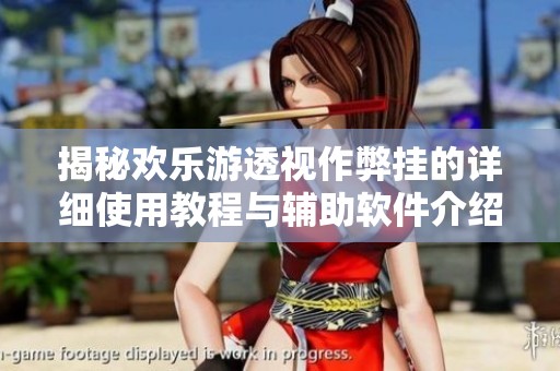 揭秘欢乐游透视作弊挂的详细使用教程与辅助软件介绍