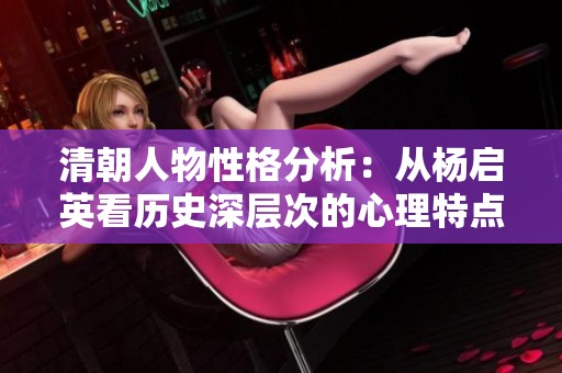 清朝人物性格分析：从杨启英看历史深层次的心理特点