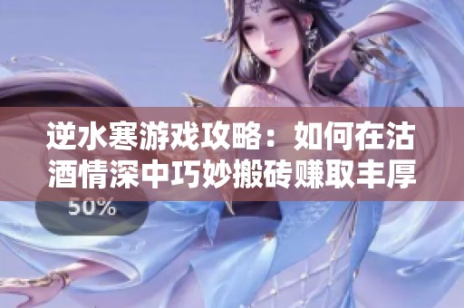 逆水寒游戏攻略：如何在沽酒情深中巧妙搬砖赚取丰厚收益