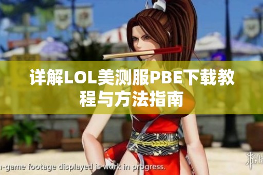 详解LOL美测服PBE下载教程与方法指南