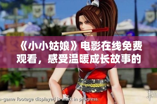 《小小姑娘》电影在线免费观看，感受温暖成长故事的魅力