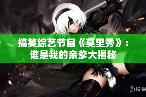 搞笑综艺节目《莫里秀》：谁是我的亲爹大揭秘