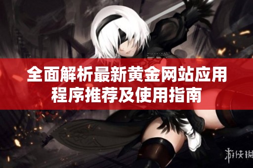 全面解析最新黄金网站应用程序推荐及使用指南
