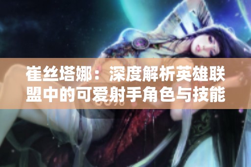 崔丝塔娜：深度解析英雄联盟中的可爱射手角色与技能特点