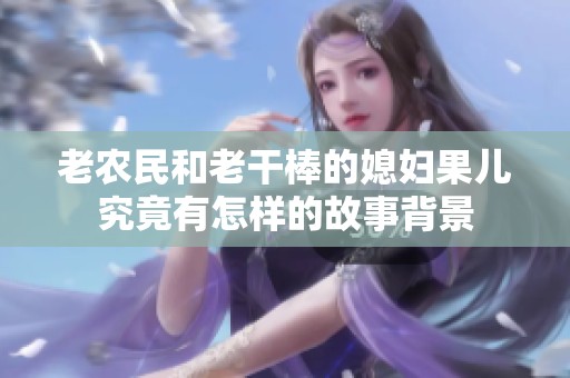 老农民和老干棒的媳妇果儿究竟有怎样的故事背景