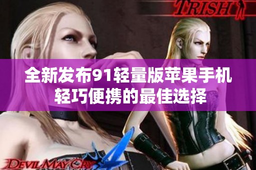 全新发布91轻量版苹果手机 轻巧便携的最佳选择