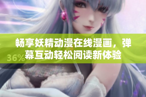 畅享妖精动漫在线漫画，弹幕互动轻松阅读新体验