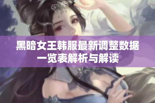 黑暗女王韩服最新调整数据一览表解析与解读