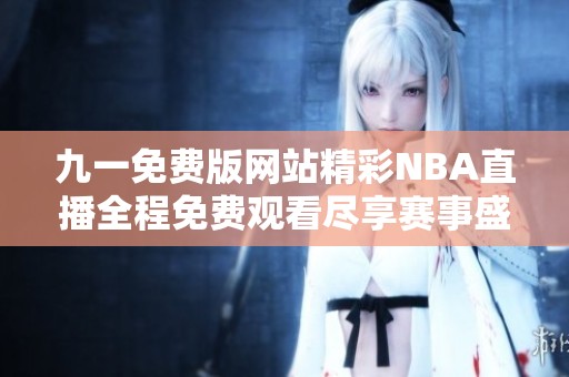 九一免费版网站精彩NBA直播全程免费观看尽享赛事盛宴
