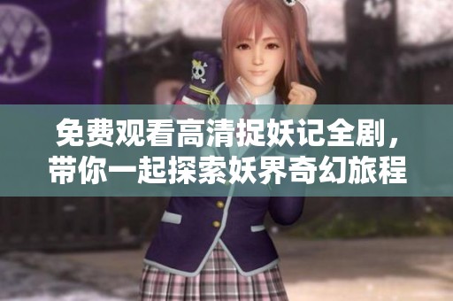 免费观看高清捉妖记全剧，带你一起探索妖界奇幻旅程