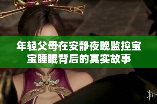 年轻父母在安静夜晚监控宝宝睡眠背后的真实故事