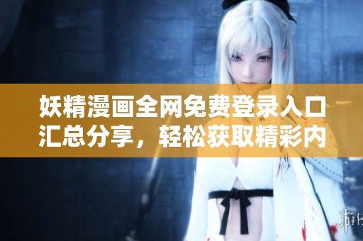妖精漫画全网免费登录入口汇总分享，轻松获取精彩内容