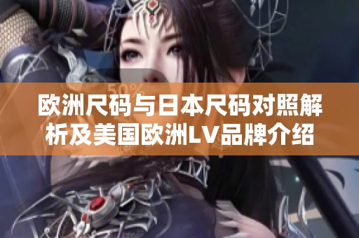 欧洲尺码与日本尺码对照解析及美国欧洲LV品牌介绍