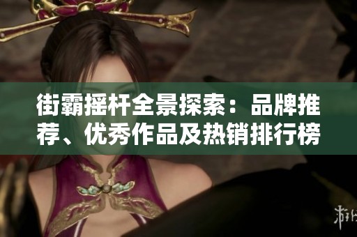 街霸摇杆全景探索：品牌推荐、优秀作品及热销排行榜合集