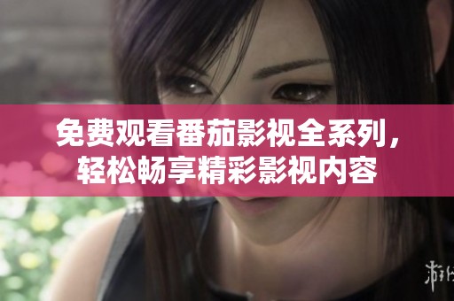 免费观看番茄影视全系列，轻松畅享精彩影视内容