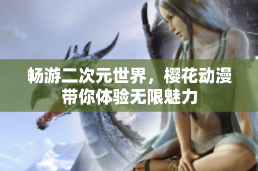 畅游二次元世界，樱花动漫带你体验无限魅力