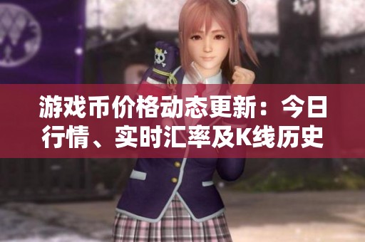 游戏币价格动态更新：今日行情、实时汇率及K线历史分析尽在掌握