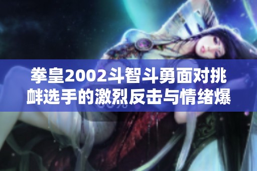 拳皇2002斗智斗勇面对挑衅选手的激烈反击与情绪爆发