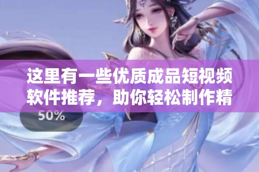 这里有一些优质成品短视频软件推荐，助你轻松制作精彩视频