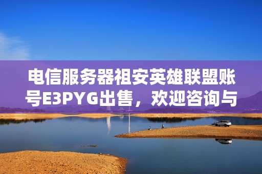电信服务器祖安英雄联盟账号E3PYG出售，欢迎咨询与交易