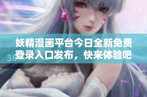 妖精漫画平台今日全新免费登录入口发布，快来体验吧！
