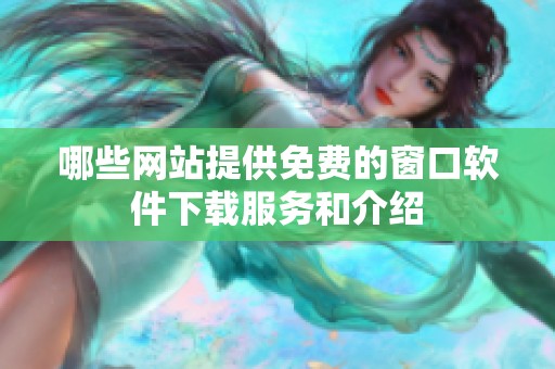 哪些网站提供免费的窗口软件下载服务和介绍