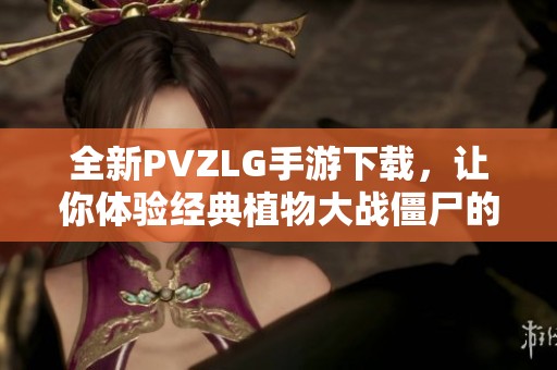 全新PVZLG手游下载，让你体验经典植物大战僵尸的乐趣