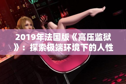 2019年法国版《高压监狱》：探索极端环境下的人性与生存