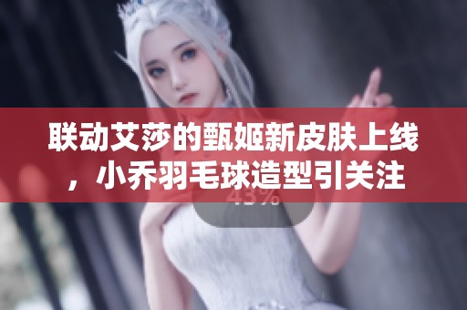 联动艾莎的甄姬新皮肤上线，小乔羽毛球造型引关注