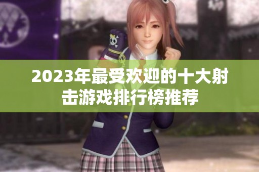 2023年最受欢迎的十大射击游戏排行榜推荐